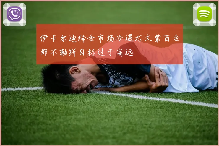 伊卡尔迪转会市场冷遇尤文紫百合那不勒斯目标过于高远