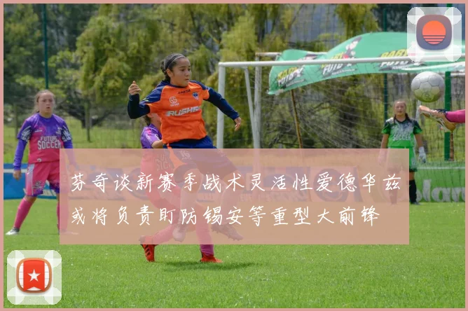 芬奇谈新赛季战术灵活性爱德华兹或将负责盯防锡安等重型大前锋