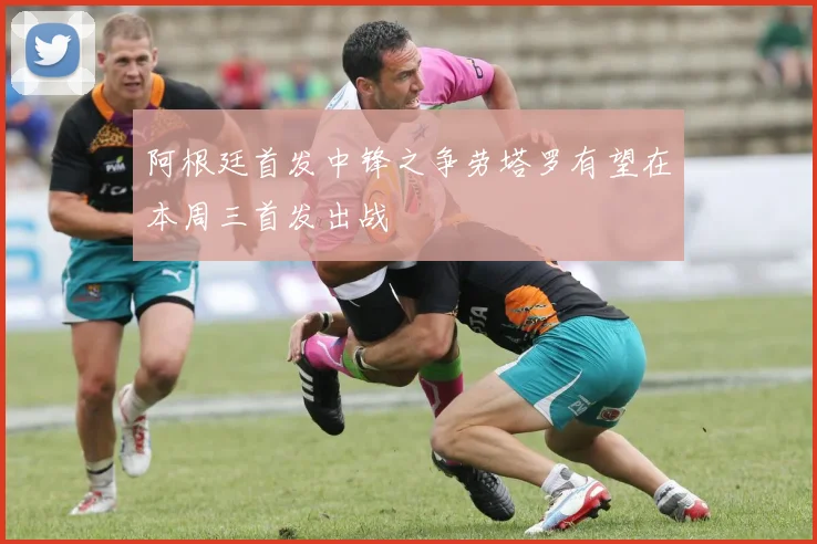 阿根廷首发中锋之争劳塔罗有望在本周三首发出战